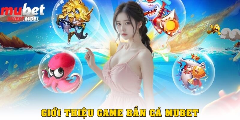 Giới thiệu game bắn cá Mubet