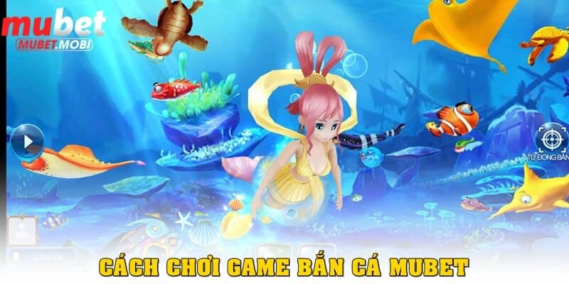 Cách chơi game bắn cá Mubet