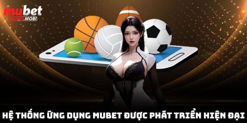 Hệ thống ứng dụng Mubet được phát triển hiện đại