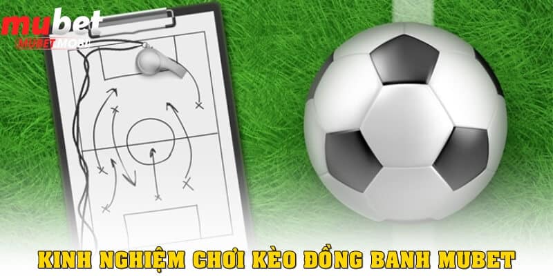 Chia sẻ kinh nghiệm chơi kèo đồng banh Mubet luôn thắng