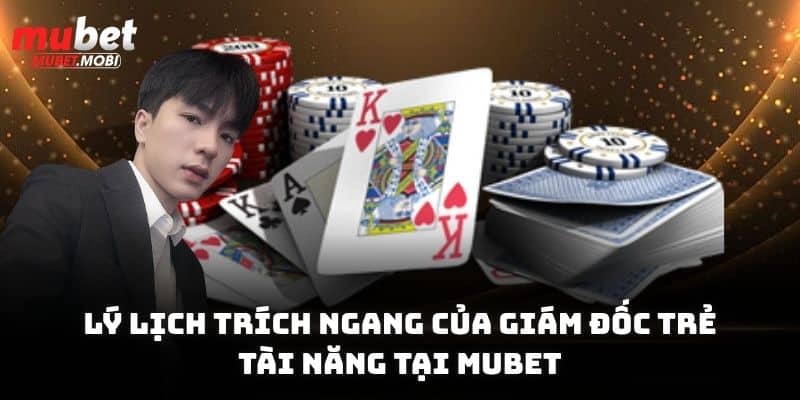 Lý lịch trích ngang của giám đốc trẻ tài năng tại Mubet