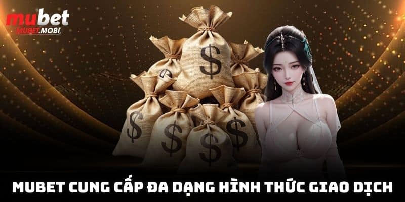 Mubet cung cấp đa dạng hình thức giao dịch