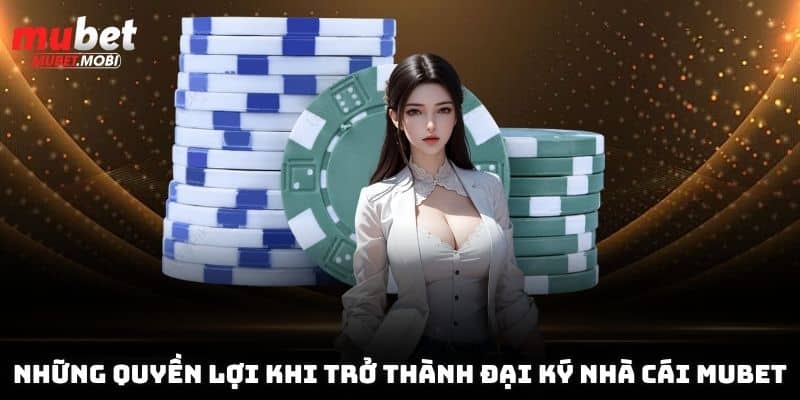 Những quyền lợi khi trở thành đại ký nhà cái Mubet