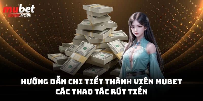 Hướng dẫn chi tiết thành viên rút tiền Mubet