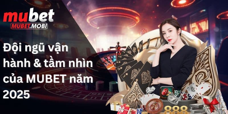 Đội ngũ vận hành & tầm nhìn của MUBET năm 2025