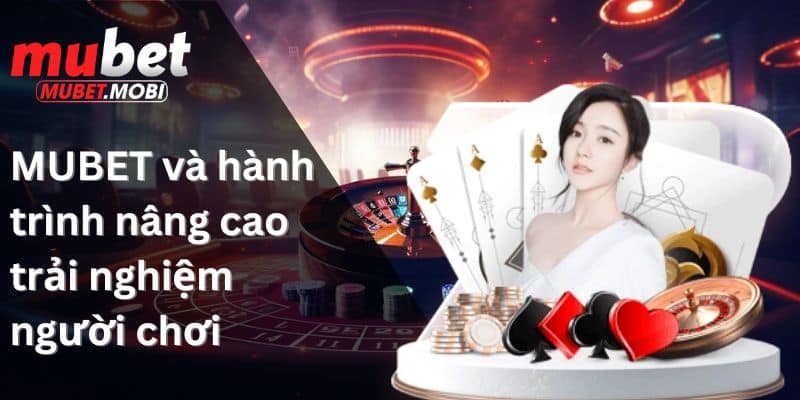 MUBET và hành trình nâng cao trải nghiệm người chơi